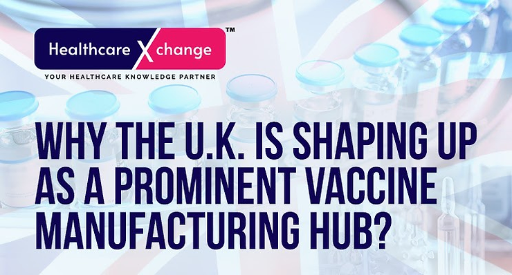 Why The U.K. Is Shaping Up As A Prominent Vaccine Manufacturing Hub?